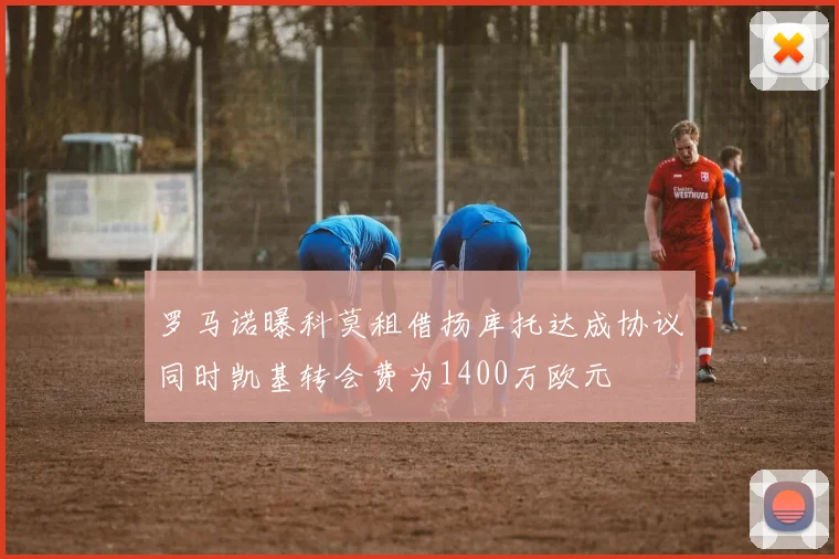 罗马诺曝科莫租借扬库托达成协议同时凯基转会费为1400万欧元