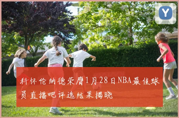 科怀伦纳德荣膺1月28日NBA最佳球员直播吧评选结果揭晓