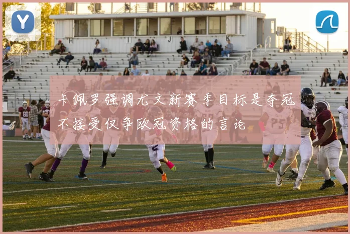 卡佩罗强调尤文新赛季目标是夺冠不接受仅争欧冠资格的言论