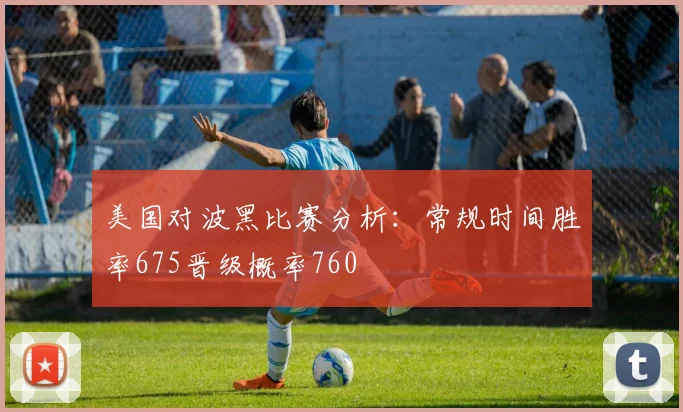 美国对波黑比赛分析：常规时间胜率675晋级概率760
