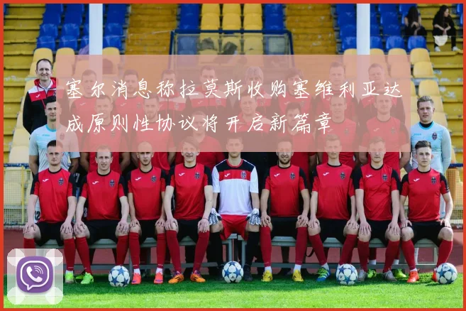 塞尔消息称拉莫斯收购塞维利亚达成原则性协议将开启新篇章