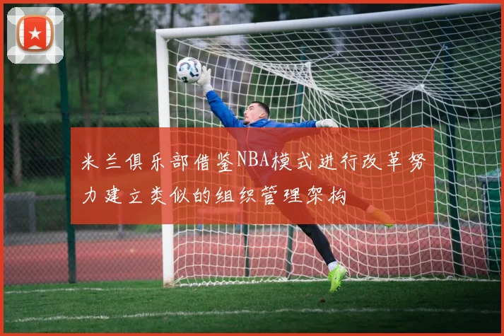 米兰俱乐部借鉴NBA模式进行改革努力建立类似的组织管理架构