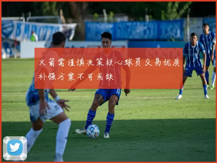火箭需谨慎决策核心球员交易优质补强方案不可或缺