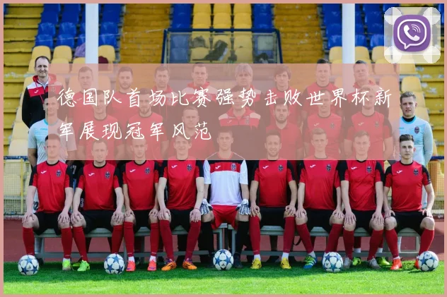 德国队首场比赛强势击败世界杯新军展现冠军风范