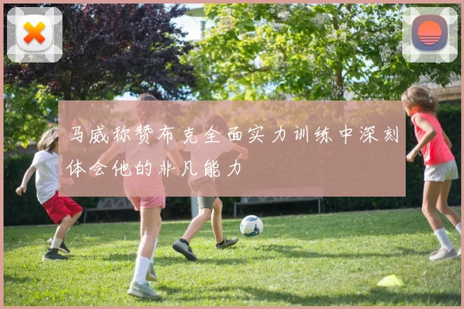 马威称赞布克全面实力训练中深刻体会他的非凡能力
