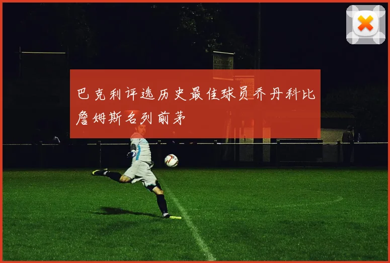 巴克利评选历史最佳球员乔丹科比詹姆斯名列前茅