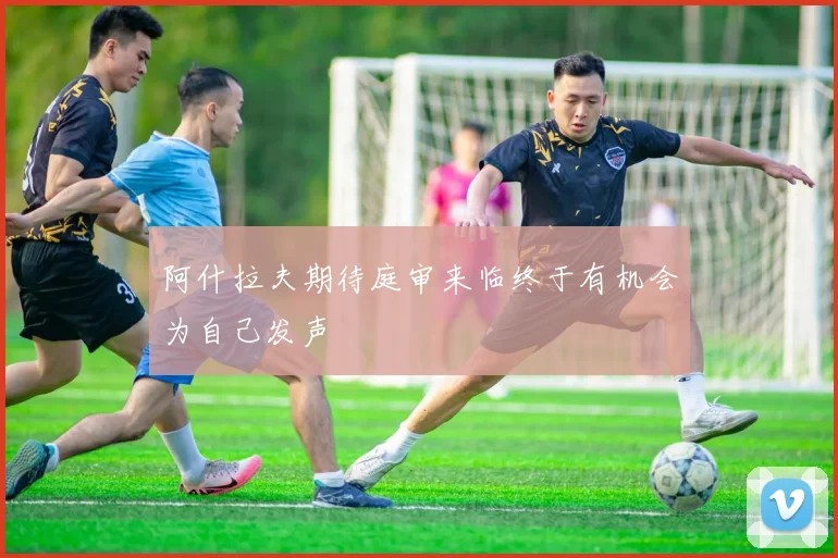 阿什拉夫期待庭审来临终于有机会为自己发声