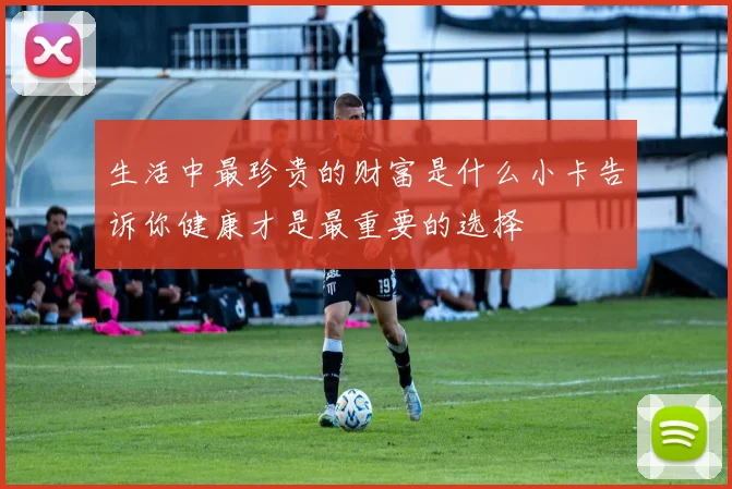 生活中最珍贵的财富是什么小卡告诉你健康才是最重要的选择